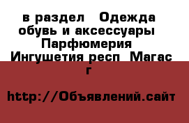  в раздел : Одежда, обувь и аксессуары » Парфюмерия . Ингушетия респ.,Магас г.